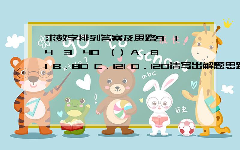 求数字排列答案及思路9,1,4,3,40,( ) A．81 B．80 C．121 D．120请写出解题思路,