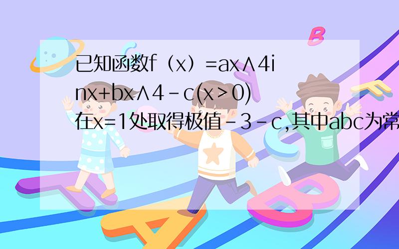 已知函数f（x）=ax∧4inx+bx∧4-c(x＞0)在x=1处取得极值-3-c,其中abc为常数,若对任意x>0,不等式f(x)>=-2c恒成立,求c的范围
