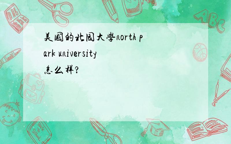 美国的北园大学north park university怎么样?