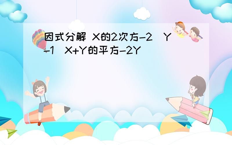 因式分解 X的2次方-2(Y-1)X+Y的平方-2Y