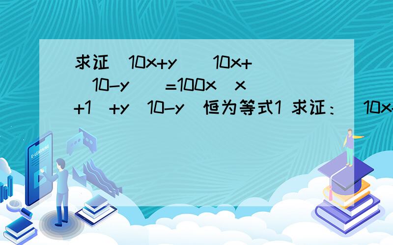 求证(10x+y)[10x+(10-y)]=100x(x+1)+y(10-y)恒为等式1 求证：(10x+y)[10x+(10-y)]=100x(x+1)+y(10-y)恒为等式2 已知a、b、c是有理数,且a+b+c=1,a²+b²+c²-ab-bc-ca=0,则a、b、c三者之间的关系是______