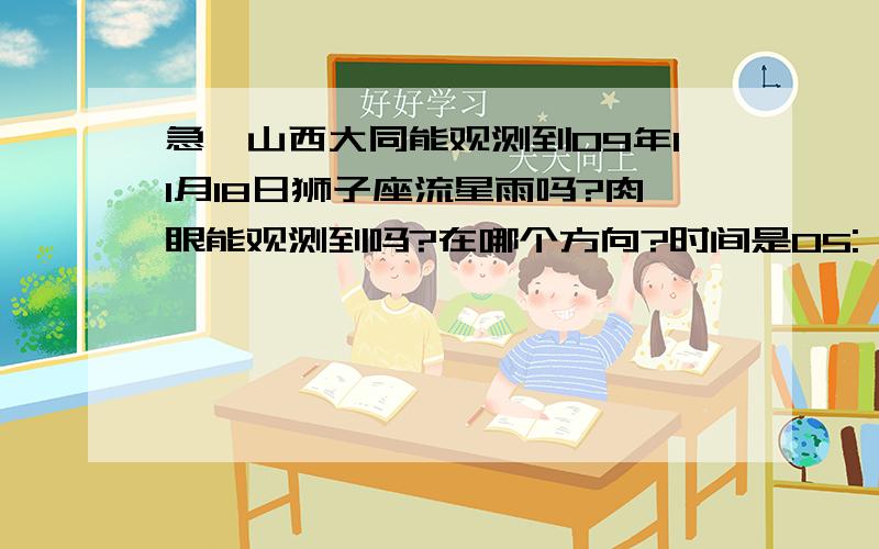 急、山西大同能观测到09年11月18日狮子座流星雨吗?肉眼能观测到吗?在哪个方向?时间是05: