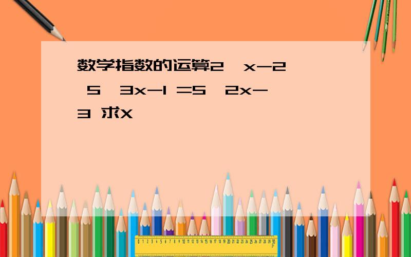 数学指数的运算2^x-2 × 5^3x-1 =5^2x-3 求X