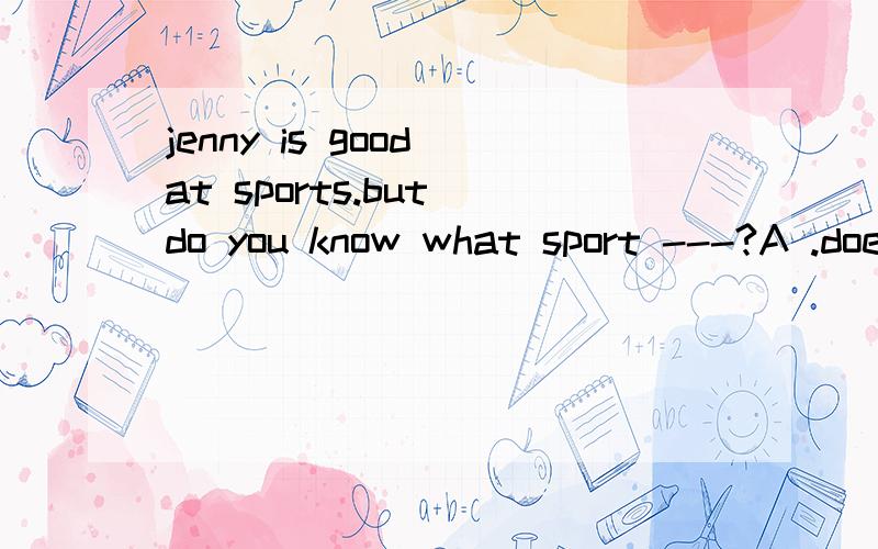 jenny is good at sports.but do you know what sport ---?A .does she lke best B.is she like best C.she like best D.she is like best说说原因