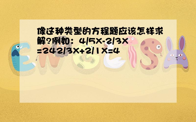 像这种类型的方程题应该怎样求解?例如：4/5X-2/3X=242/3X+2/1X=4