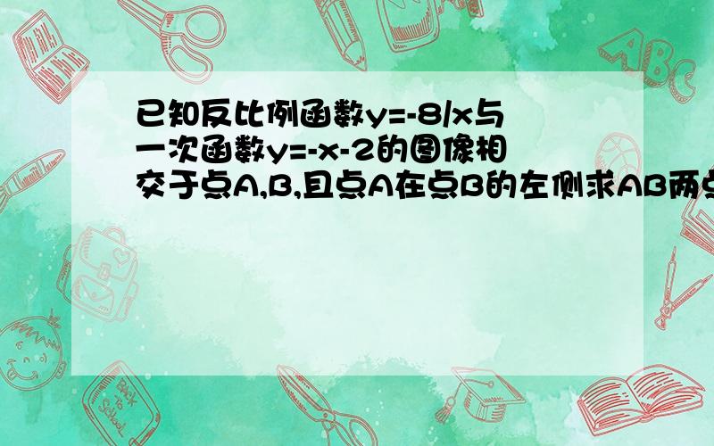 已知反比例函数y=-8/x与一次函数y=-x-2的图像相交于点A,B,且点A在点B的左侧求AB两点的坐标和SAOB的面积谁能知道这题怎厶做好难哦感觉