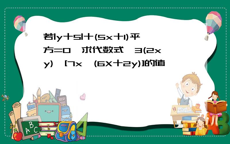 若|y十5|十(5x十1)平方=O,求代数式一3(2x一y)一[7x一(6X十2y)]的值