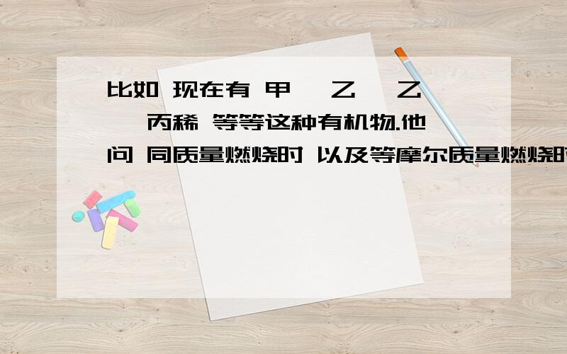 比如 现在有 甲烷 乙烷 乙烯 丙稀 等等这种有机物.他问 同质量燃烧时 以及等摩尔质量燃烧时消耗的氧气 谁多?为什么?