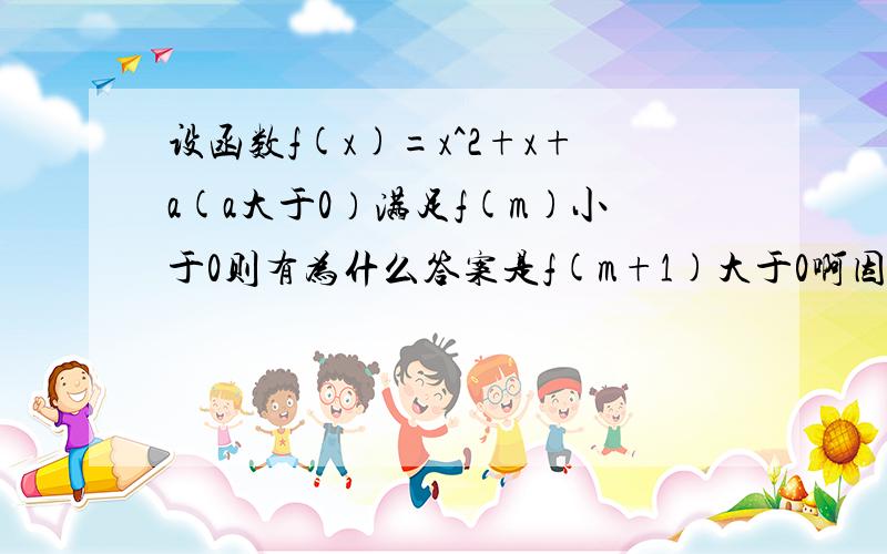 设函数f(x)=x^2+x+a(a大于0）满足f(m)小于0则有为什么答案是f(m+1)大于0啊因为a>0 所以1-4a