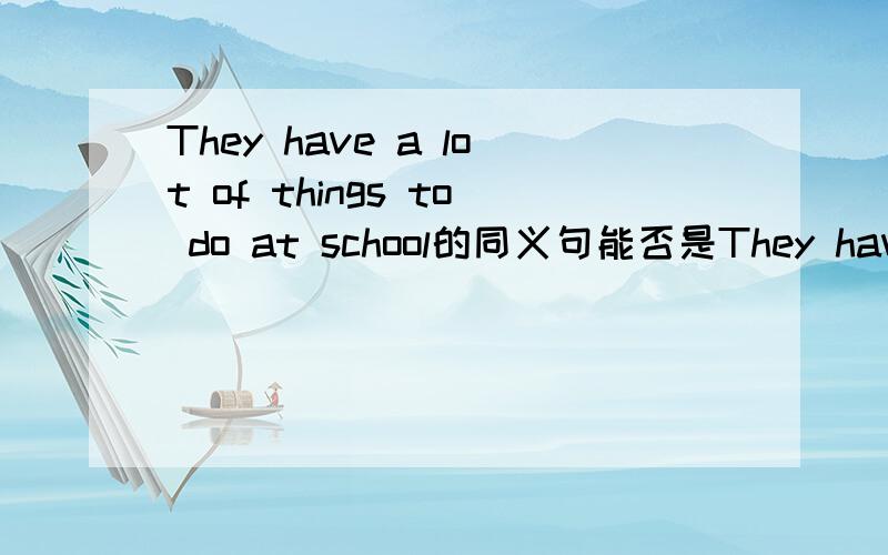 They have a lot of things to do at school的同义句能否是They have lots of things to do at their school?为什么正确答案是there are lots of things to do at there school,哪个正确,为什么