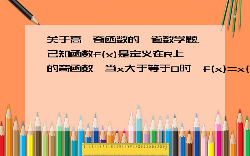 关于高一奇函数的一道数学题.已知函数f(x)是定义在R上的奇函数,当x大于等于0时,f(x)=x(1 x).求出函数解析式.额刚看了下才发现不对，抱歉那个是f(x)=x(1加x)