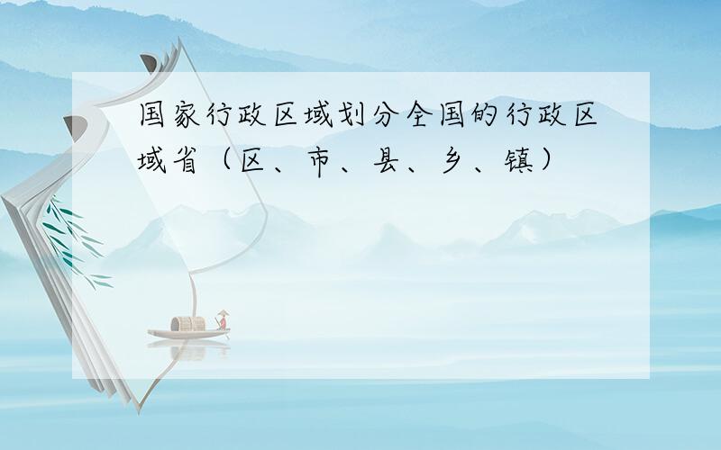 国家行政区域划分全国的行政区域省（区、市、县、乡、镇）