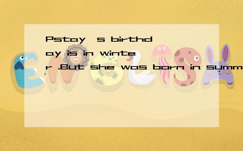 Pstay's birthday is in winter .But she was born in summer.Why?