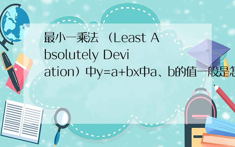 最小一乘法 （Least Absolutely Deviation）中y=a+bx中a、b的值一般是怎么确定的,希望能用公式表示出来不是指的最小二乘法,最小二乘是取的平方,最小一乘是取的绝对值,|Yi-A-BXi|的和最小.希望懂的