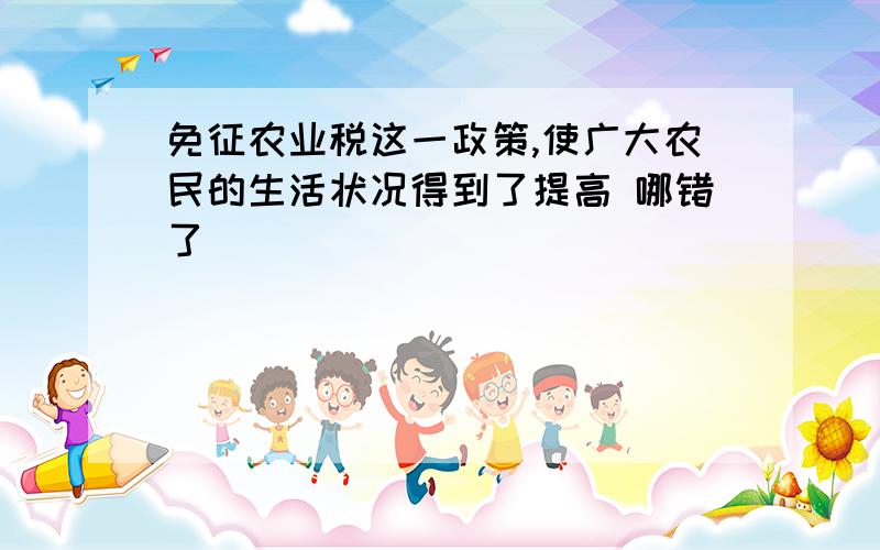 免征农业税这一政策,使广大农民的生活状况得到了提高 哪错了