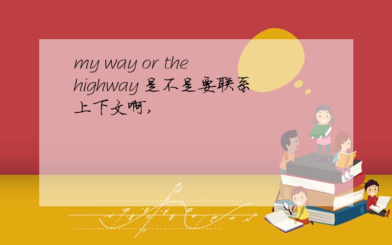 my way or the highway 是不是要联系上下文啊,