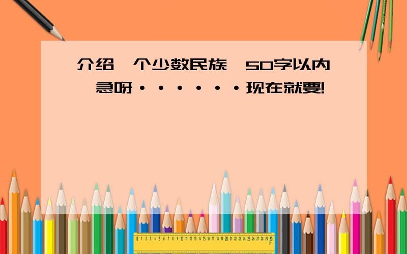 介绍一个少数民族,50字以内,急呀······现在就要!