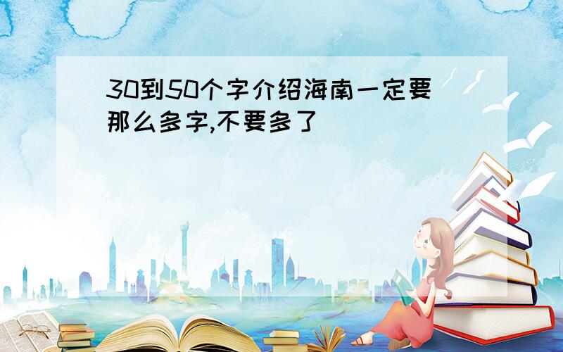 30到50个字介绍海南一定要那么多字,不要多了