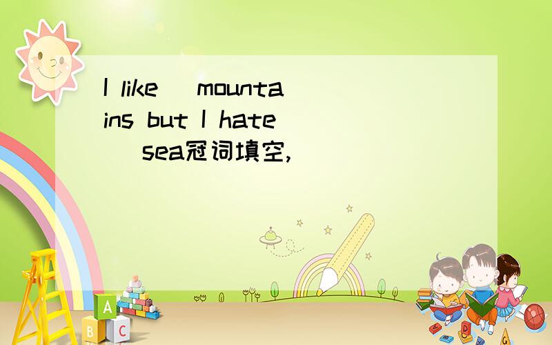 I like _mountains but I hate_ sea冠词填空,