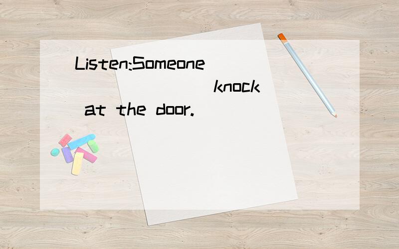 Listen:Someone ______(knock) at the door.