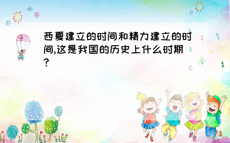 西夏建立的时间和精力建立的时间,这是我国的历史上什么时期?