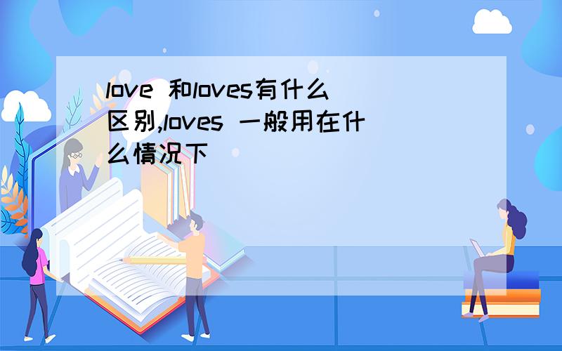 love 和loves有什么区别,loves 一般用在什么情况下