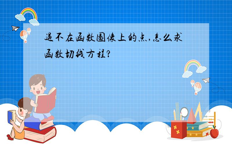 过不在函数图像上的点,怎么求函数切线方程?