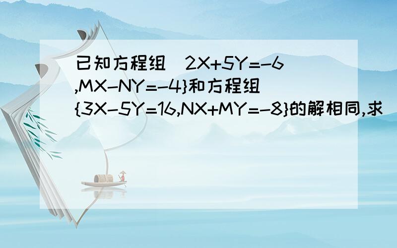 已知方程组[2X+5Y=-6,MX-NY=-4}和方程组{3X-5Y=16,NX+MY=-8}的解相同,求（2M+N）的2012次方的值请用二元一次方程的知识解答