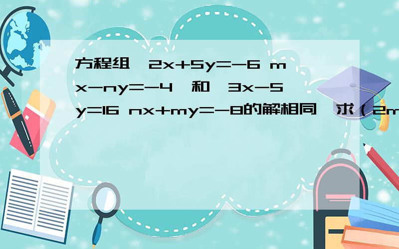 方程组{2x+5y=-6 mx-ny=-4,和{3x-5y=16 nx+my=-8的解相同,求（2m+n)的2009次幂的值