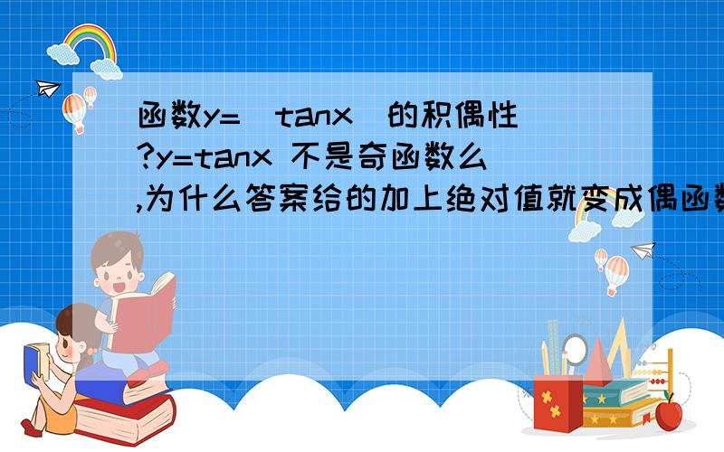 函数y=|tanx|的积偶性?y=tanx 不是奇函数么,为什么答案给的加上绝对值就变成偶函数了?