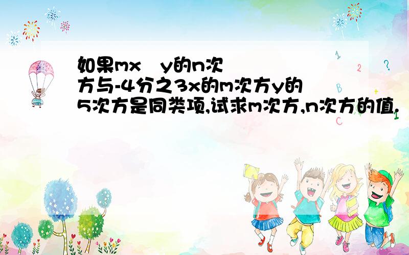 如果mx³y的n次方与-4分之3x的m次方y的5次方是同类项,试求m次方,n次方的值.