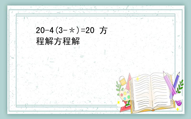 20-4(3-＊)=20 方程解方程解