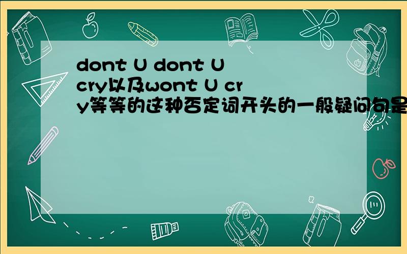 dont U dont U cry以及wont U cry等等的这种否定词开头的一般疑问句是什么意思?这个“dont”以及“wont”是“难道不”的意思么?还是仅仅是“不”的强调语气?