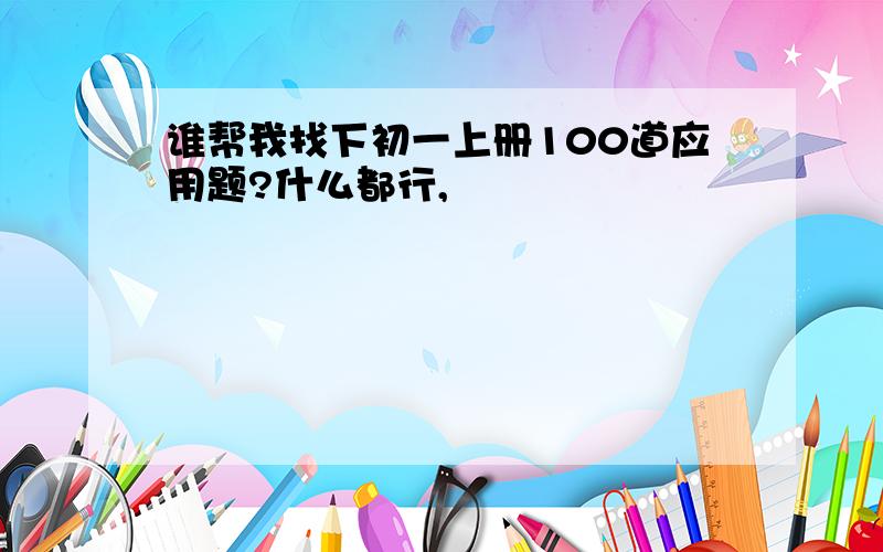 谁帮我找下初一上册100道应用题?什么都行,