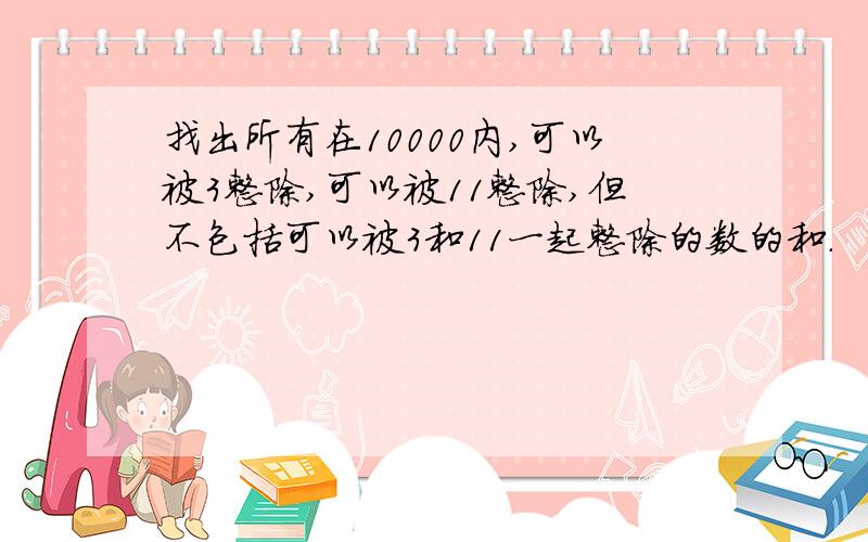 找出所有在10000内,可以被3整除,可以被11整除,但不包括可以被3和11一起整除的数的和.