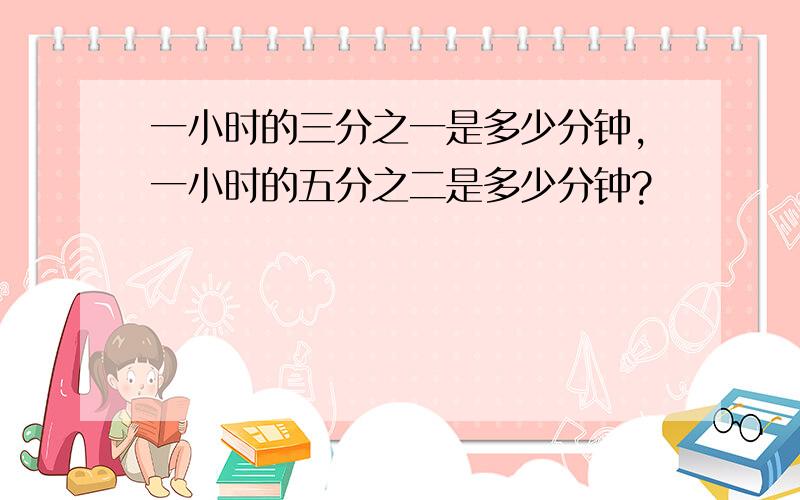 一小时的三分之一是多少分钟,一小时的五分之二是多少分钟?