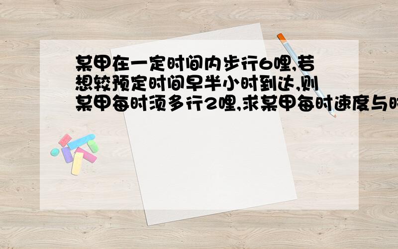 某甲在一定时间内步行6哩,若想较预定时间早半小时到达,则某甲每时须多行2哩,求某甲每时速度与时间.