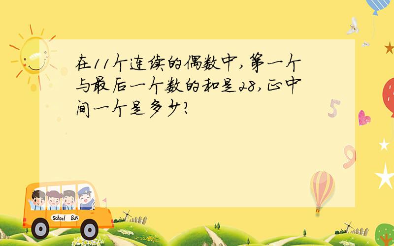 在11个连续的偶数中,第一个与最后一个数的和是28,正中间一个是多少?