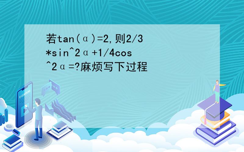 若tan(α)=2,则2/3*sin^2α+1/4cos^2α=?麻烦写下过程