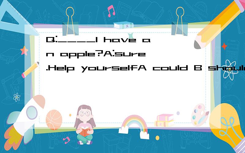 Q:____I have an apple?A:sure.Help yourselfA could B should C would D,DO简要说说理由