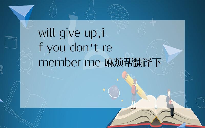 will give up,if you don't remember me 麻烦帮翻译下