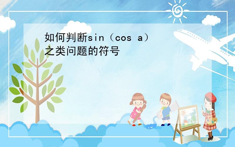 如何判断sin（cos a）之类问题的符号