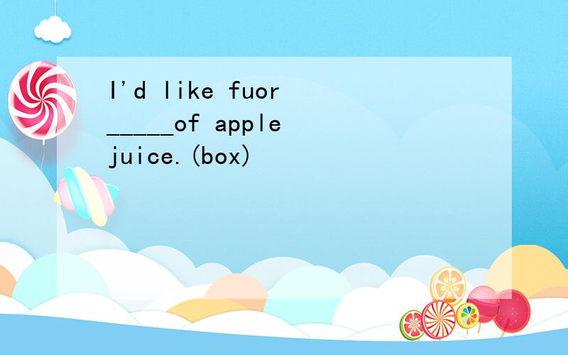 I'd like fuor _____of apple juice.(box)