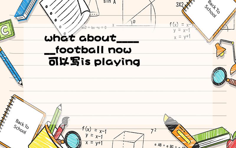 what about______football now 可以写is playing