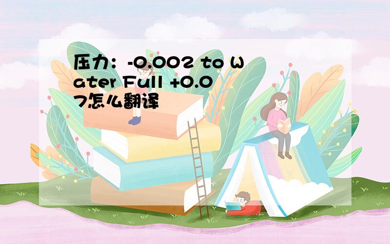 压力：-0.002 to Water Full +0.07怎么翻译