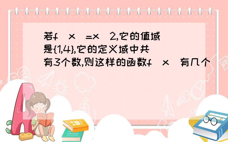 若f(x)=x^2,它的值域是{1,4},它的定义域中共有3个数,则这样的函数f(x)有几个