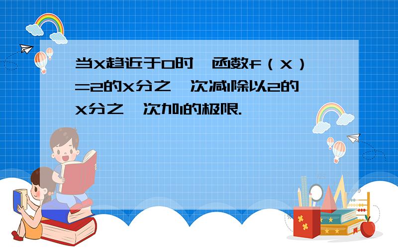 当X趋近于0时,函数f（X）=2的X分之一次减1除以2的X分之一次加1的极限.