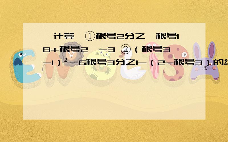 【计算】①根号2分之【根号18+根号2】-3 ②（根号3-1）²-6根号3分之1-（2-根号3）的绝对值【计算】①根号2分之【根号18+根号2】-3 ②（根号3-1）²-6根号3分之1-（2-根号3）的绝对值解方