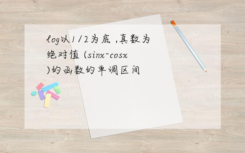 log以1/2为底 ,真数为绝对值 (sinx-cosx)的函数的单调区间