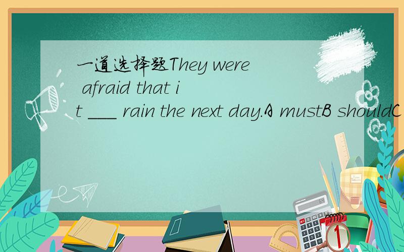 一道选择题They were afraid that it ___ rain the next day.A mustB shouldC mightD may其实我也选的c，但是答案给的是B？